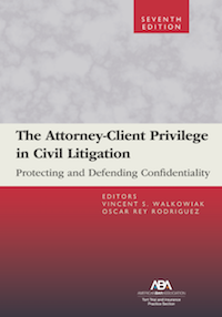 American Bar Association: The Attorney-Client Privilege in Civil Litigation: Protecting and Defending Confidentiality, Seventh Edition