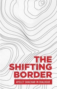 Book Review: The Shifting Border: Legal Cartographies of Migration and Mobility (Ayelet Shachar in Dialogue) by Ayelet Shachar