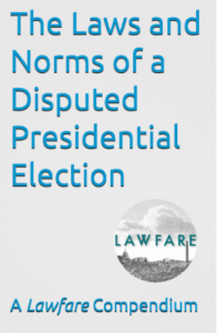 Announcing ‘The Laws and Norms of a Disputed Presidential Election,’ a New Lawfare E-book