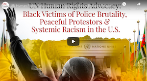 UN Human Rights Advocacy: Black Victims of Police Brutality, Peaceful Protestors & Systemic Racism