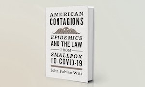American Contagions: Epidemics and the Law From Smallpox to COVID-19  By John Fabian Witt