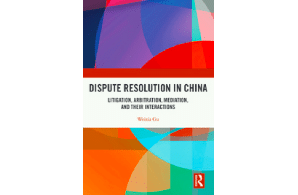 New Book: Dispute Resolution in China Litigation, Arbitration, Mediation and their Interactions