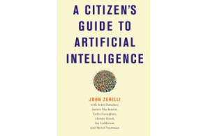 Citizen’s Guide to Artificial Intelligence. John Zerilli, John Danaher, James Maclaurin, Colin Gavaghan, Alistair Knott, Joy Liddicoat and Merel Noorman. MIT Press. 2021.