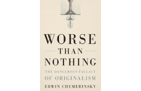 Worse Than Nothing The Dangerous Fallacy of Originalism by Erwin Chemerinsky  - Yale University Press