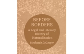 Book review: Stephanie DeGooyer’s Before Borders: A legal and literary history of naturalization