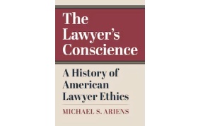 Professor Michael Ariens - The Lawyer’s Conscience: A History of American Lawyer Ethics