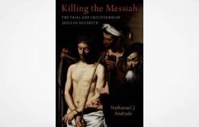 Killing the Messiah: The Trial and Crucifixion of Jesus of Nazareth