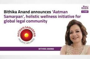 India: Bithika Anand has launched Aatman Samarpan, an initiative focused on the well-being of the global legal community,