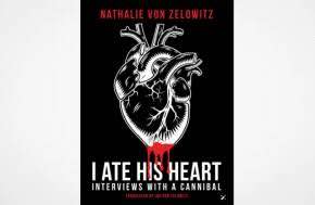 I Ate His Heart: Interviews with a Cannibal by Nathalie von Zelowitz, Jon von Zelowitz (Translator)